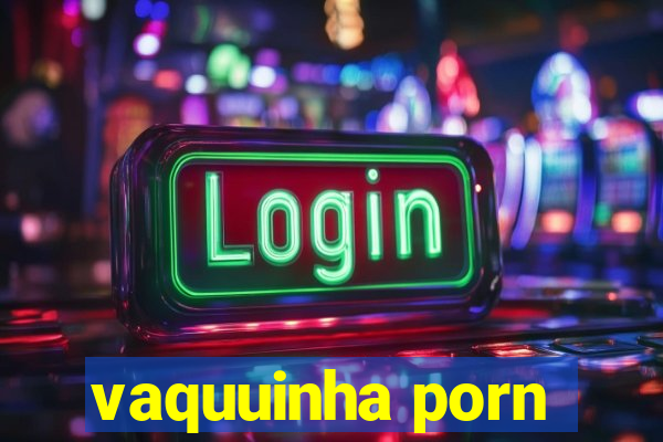 vaquuinha porn